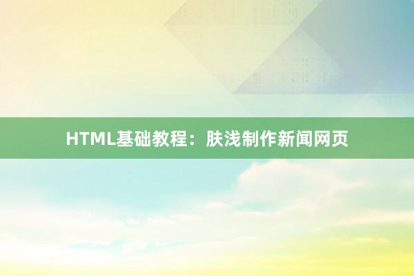HTML基础教程：肤浅制作新闻网页