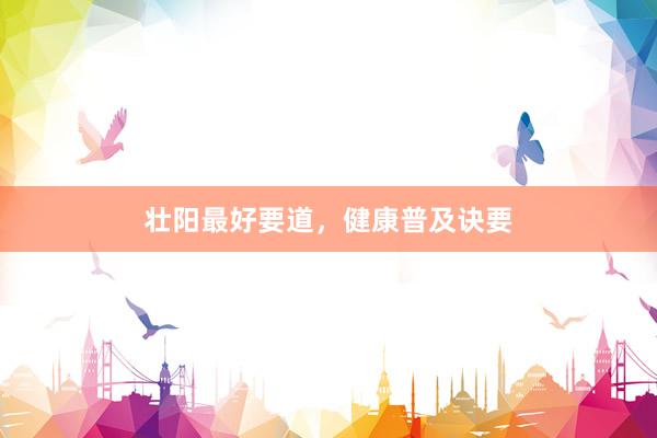 壮阳最好要道，健康普及诀要