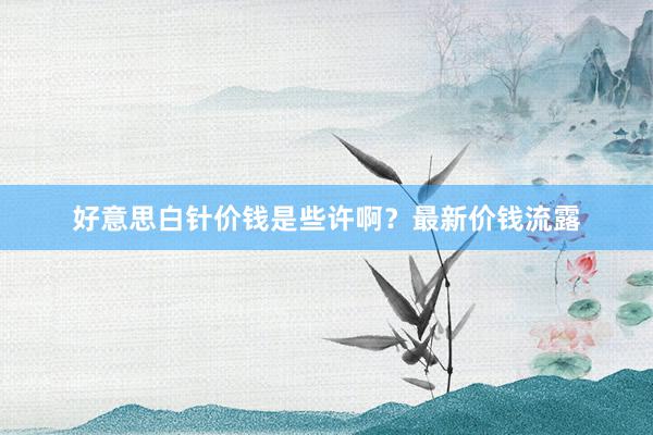 好意思白针价钱是些许啊？最新价钱流露
