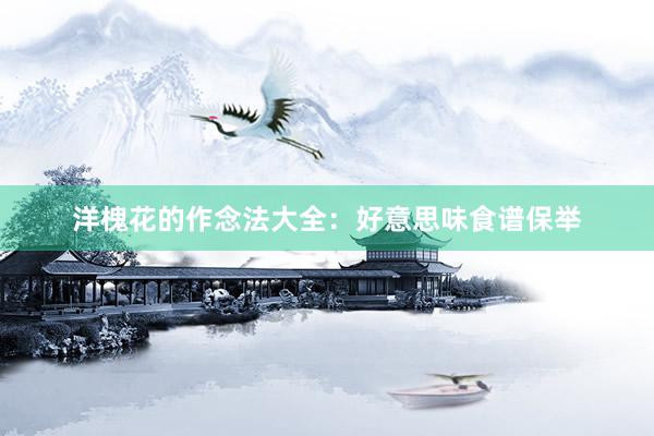 洋槐花的作念法大全：好意思味食谱保举
